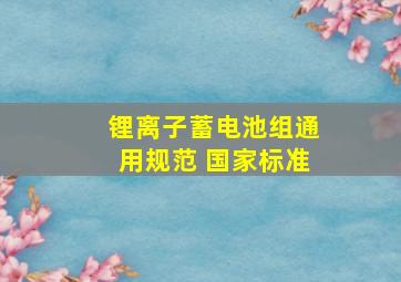 锂离子蓄电池组通用规范 国家标准